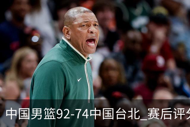 中国男篮92-74中国台北 赛后评分:胡金秋最高 高诗岩最低 郭士强低分