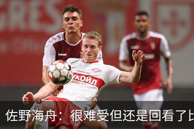 佐野海舟：很难受但还是回看了比赛；巴西球员能一瞬间扭转局势