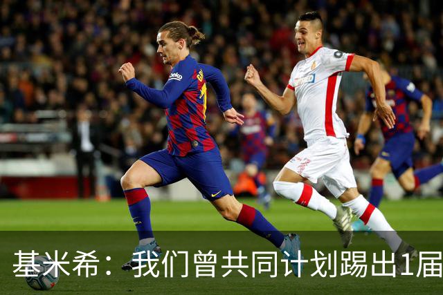 基米希：我们曾共同计划踢出1届非常成功的世界杯 而我们又失败了