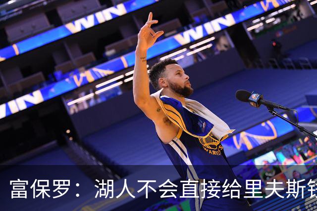 富保罗：湖人不会直接给里夫斯钱 肯定有别队报价让湖人不得不给