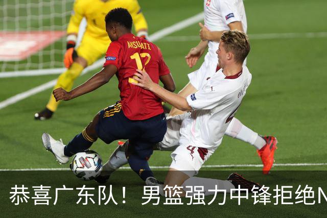恭喜广东队！男篮强力中锋拒绝NBA合同，朱芳雨迎来重大利好！