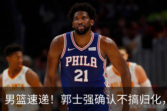 男篮速递！郭士强确认不搞归化，赵继伟受伤或缺席生死战，中国小组垫底