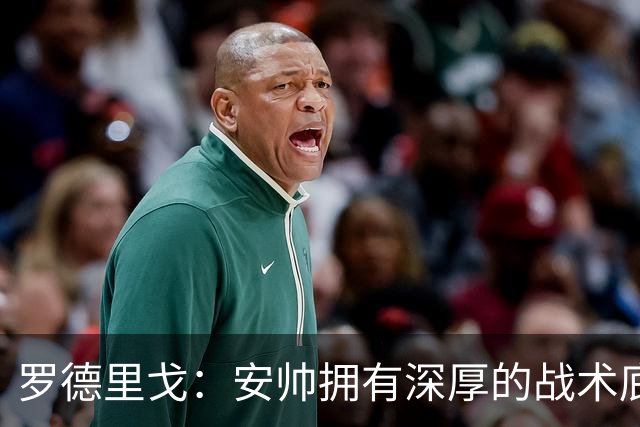 罗德里戈：安帅拥有深厚的战术底蕴，以及擅长调和队内氛围的能力