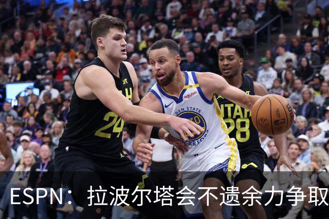 ESPN：拉波尔塔会不遗余力争取签小蜘蛛，直到确信完全不可能为止